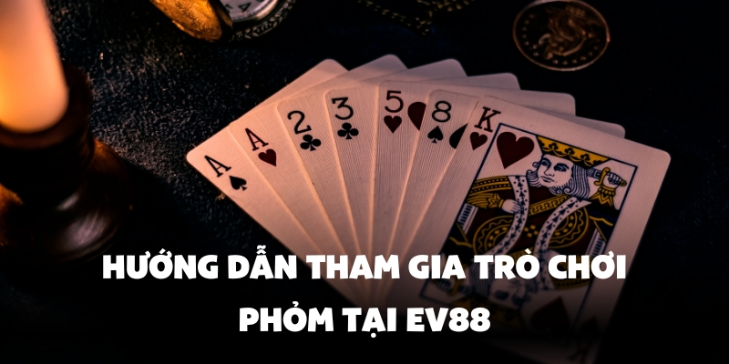 Bài Phỏm Ev88 - Hướng Dẫn Chơi Chi Tiết Nhất 3 Cách tham gia chơi Phỏm hiệu quả