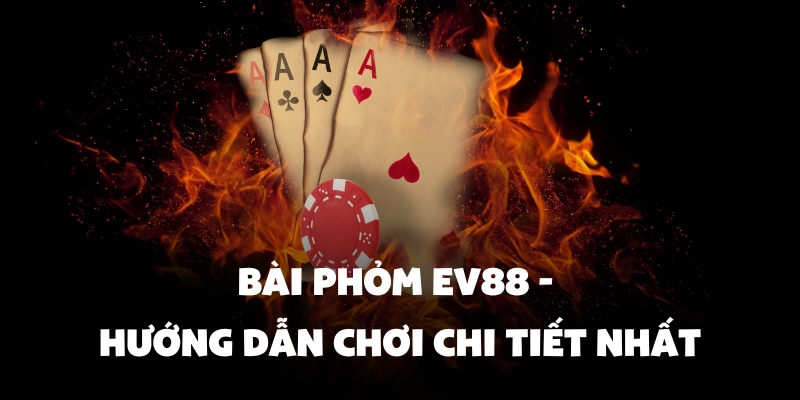 Bài Phỏm Ev88 - Hướng Dẫn Chơi Chi Tiết Nhất 1 bài phỏm Ev88