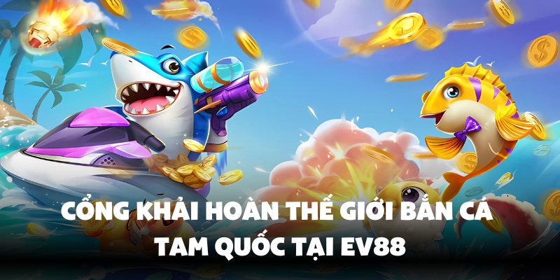 Sơ lược về thế giới bắn cá Tam Quốc