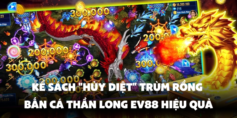 Bắn Cá Thần Long Ev88 - Tuyệt Chiêu Săn Rồng Khủng 4 Kinh nghiệm tiêu diệt trùm rồng hiệu quả