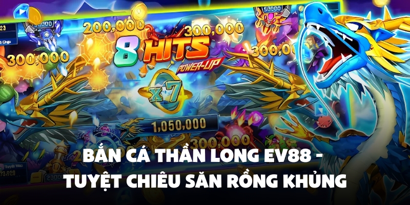 Bắn Cá Thần Long Ev88 - Tuyệt Chiêu Săn Rồng Khủng 1 bắn cá thần long Ev88