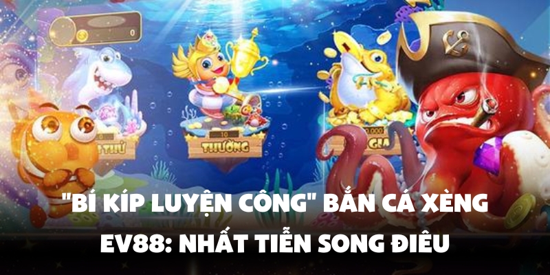 Bắn Cá Xèng Ev88 - Vừa Bắn Vừa Nổ Hũ Trúng Thưởng Lớn 4 Quy tắc bắn cá xèng đỉnh cao