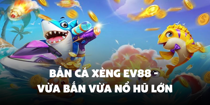 Bắn Cá Xèng Ev88 - Vừa Bắn Vừa Nổ Hũ Trúng Thưởng Lớn 1 bắn cá xèng Ev88